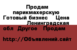 Продам парикмахерскую. Готовый бизнес  › Цена ­ 330 000 - Ленинградская обл. Другое » Продам   